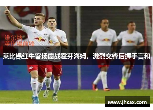 莱比锡红牛客场鏖战霍芬海姆，激烈交锋后握手言和