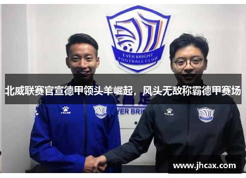 北威联赛官宣德甲领头羊崛起，风头无敌称霸德甲赛场