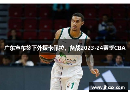 广东宣布签下外援卡佩拉，备战2023-24赛季CBA