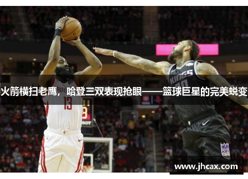 火箭横扫老鹰，哈登三双表现抢眼——篮球巨星的完美蜕变