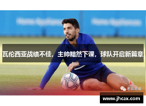 瓦伦西亚战绩不佳，主帅黯然下课，球队开启新篇章
